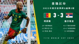 世界杯-喀麦隆3-3战平塞尔维亚 舒波-莫廷、米神破门双方均3分钟2球
